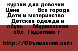 куртки для девочки › Цена ­ 500 - Все города Дети и материнство » Детская одежда и обувь   . Мурманская обл.,Гаджиево г.